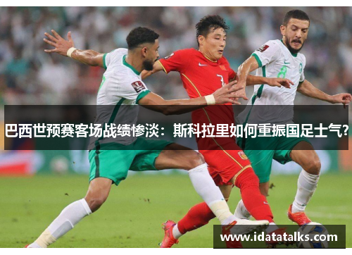 巴西世预赛客场战绩惨淡：斯科拉里如何重振国足士气？