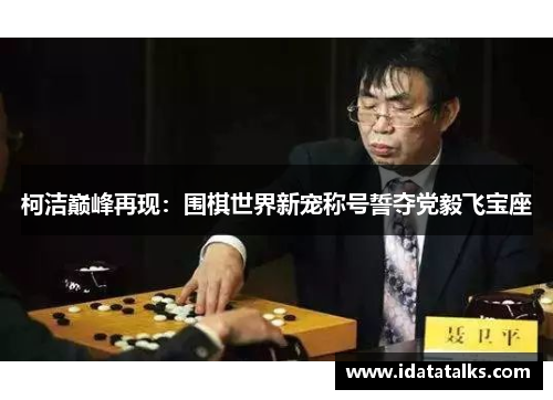 柯洁巅峰再现：围棋世界新宠称号誓夺党毅飞宝座
